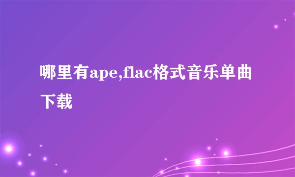 哪里有ape,flac格式音乐单曲下载