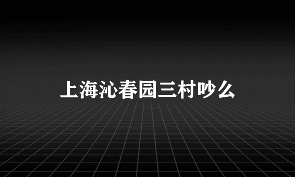 上海沁春园三村吵么