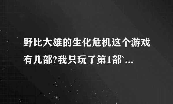野比大雄的生化危机这个游戏有几部?我只玩了第1部``想知道后面的几部剧情和大结局？