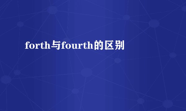 forth与fourth的区别