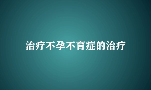 治疗不孕不育症的治疗