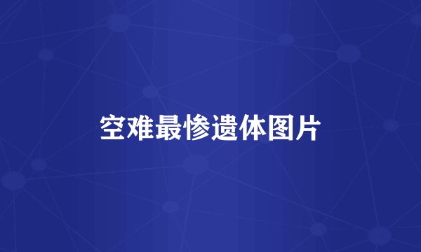 空难最惨遗体图片