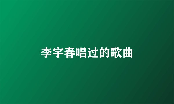 李宇春唱过的歌曲