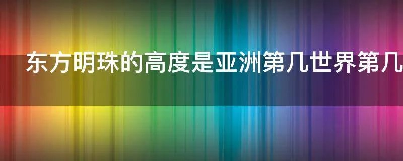 东方明珠的高度是亚洲第几世界第几