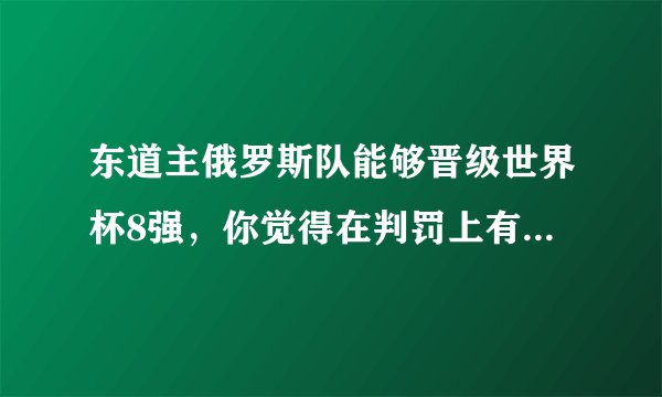 东道主俄罗斯队能够晋级世界杯8强，你觉得在判罚上有任何过分之处吗？