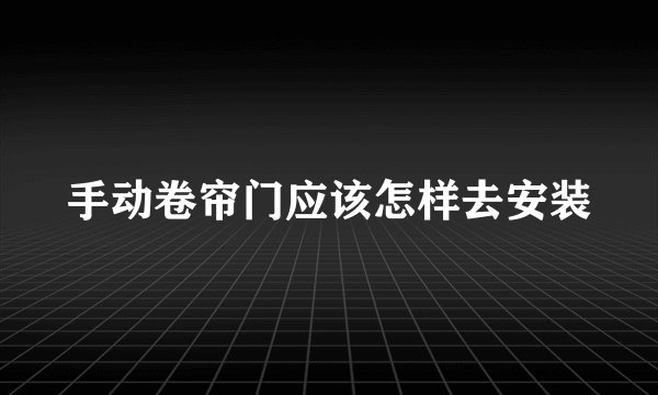 手动卷帘门应该怎样去安装