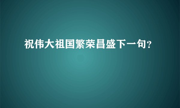 祝伟大祖国繁荣昌盛下一句？
