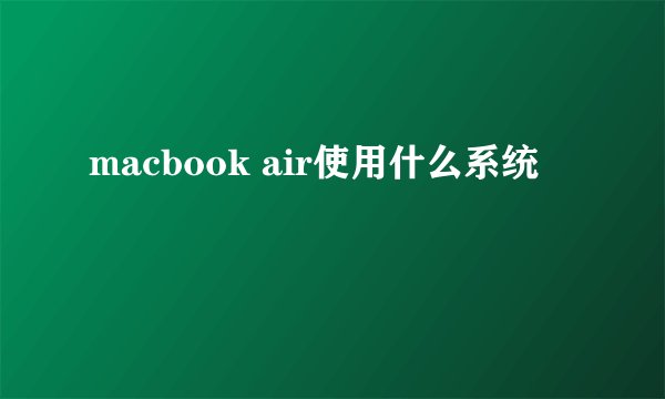 macbook air使用什么系统
