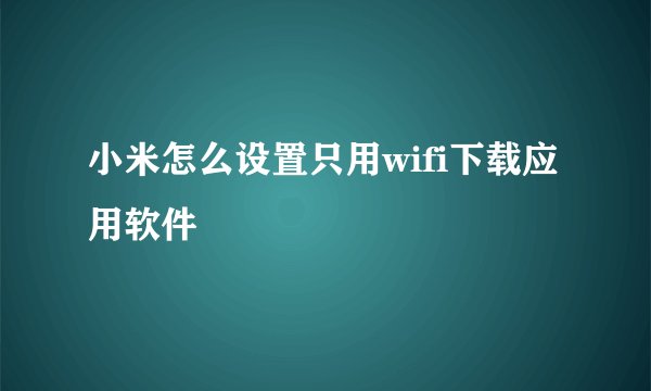 小米怎么设置只用wifi下载应用软件