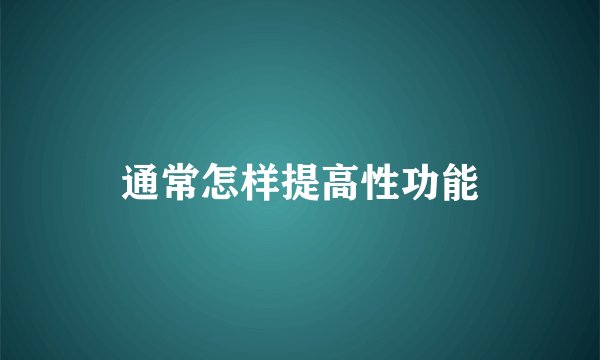 通常怎样提高性功能