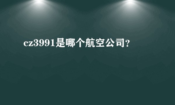 cz3991是哪个航空公司？