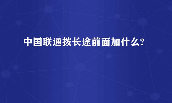 中国联通拨长途前面加什么?
