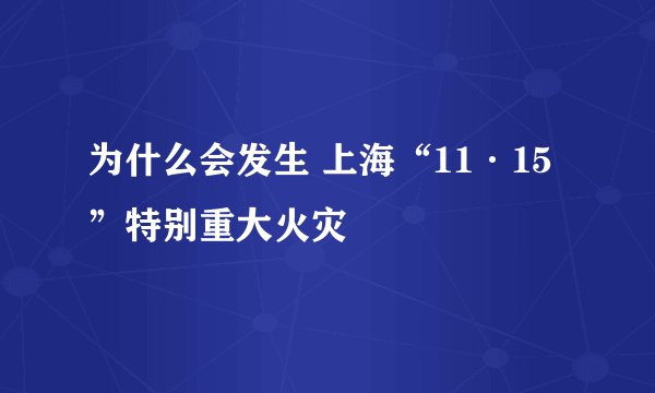 为什么会发生 上海“11·15”特别重大火灾