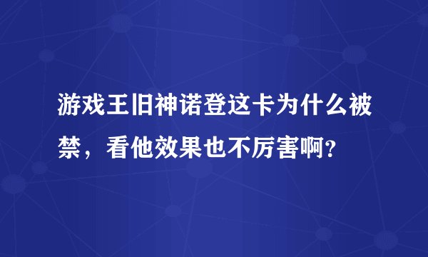 游戏王旧神诺登这卡为什么被禁，看他效果也不厉害啊？