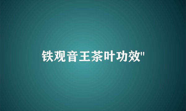 铁观音王茶叶功效