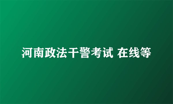 河南政法干警考试 在线等