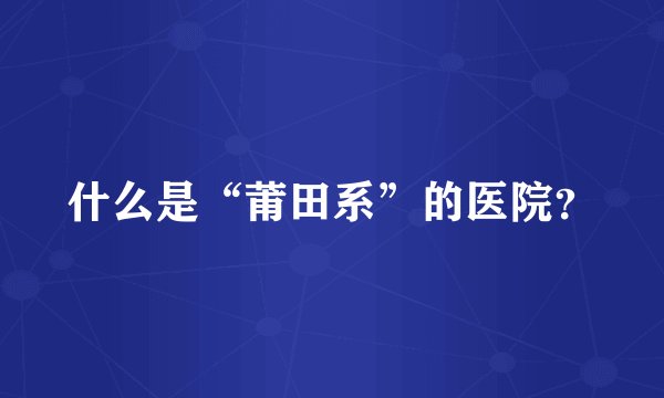 什么是“莆田系”的医院？