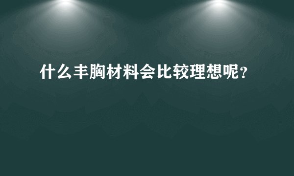 什么丰胸材料会比较理想呢？