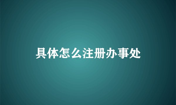 具体怎么注册办事处