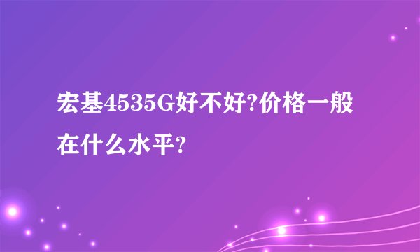 宏基4535G好不好?价格一般在什么水平?