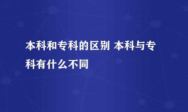 本科和专科的区别 本科与专科有什么不同