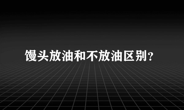 馒头放油和不放油区别？