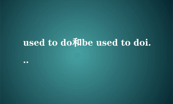 used to do和be used to doing的区别是什么？