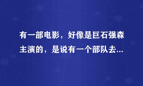 有一部电影，好像是巨石强森主演的，是说有一个部队去执行任务准备回去的时候被袭击整个队伍只有三个人