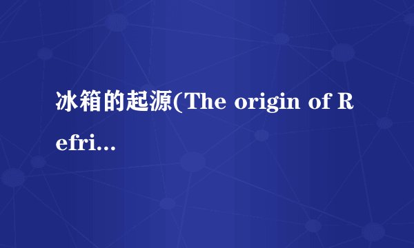 冰箱的起源(The origin of Refrigerators)