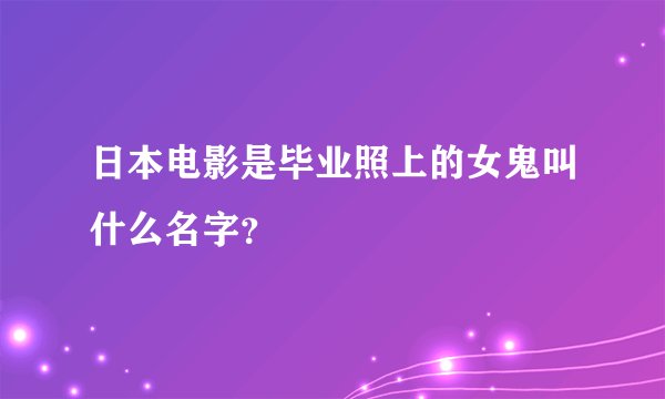 日本电影是毕业照上的女鬼叫什么名字？
