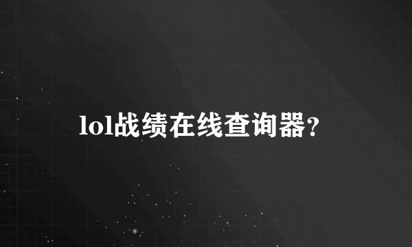 lol战绩在线查询器？