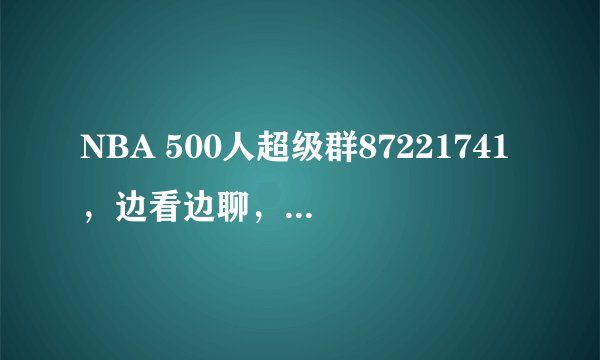 NBA 500人超级群87221741，边看边聊，不怕找不到直播，无兄弟不聊球！