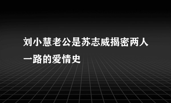 刘小慧老公是苏志威揭密两人一路的爱情史