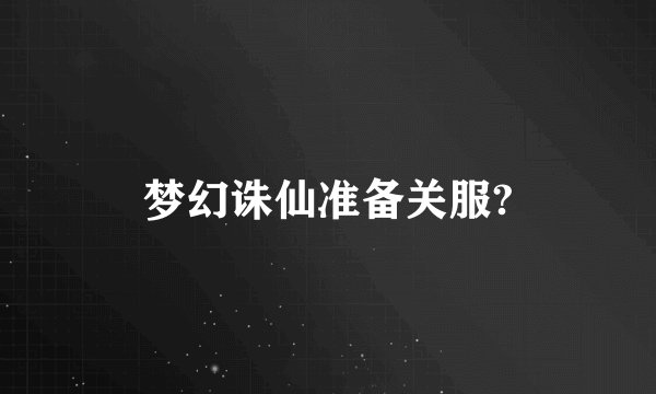 梦幻诛仙准备关服?