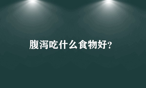 腹泻吃什么食物好？