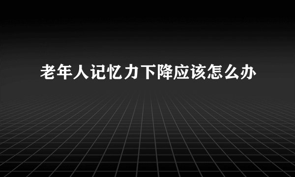 老年人记忆力下降应该怎么办