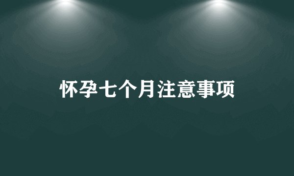 怀孕七个月注意事项