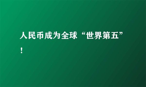 人民币成为全球“世界第五”！