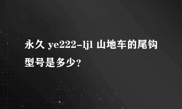 永久 ye222-ljl 山地车的尾钩型号是多少？