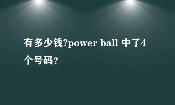有多少钱?power ball 中了4个号码？