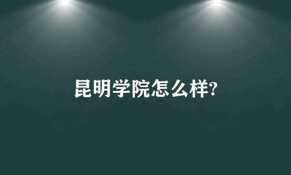 昆明学院怎么样?