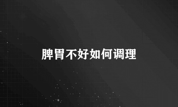 脾胃不好如何调理