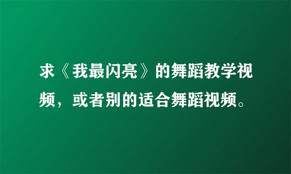 求《我最闪亮》的舞蹈教学视频，或者别的适合舞蹈视频。