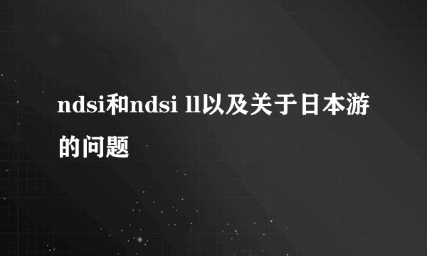 ndsi和ndsi ll以及关于日本游的问题