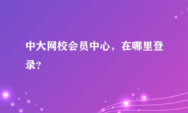 中大网校会员中心，在哪里登录？