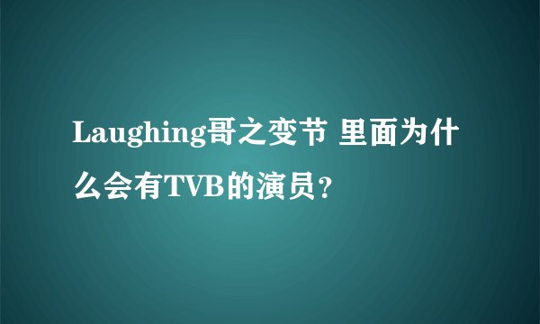 Laughing哥之变节 里面为什么会有TVB的演员？