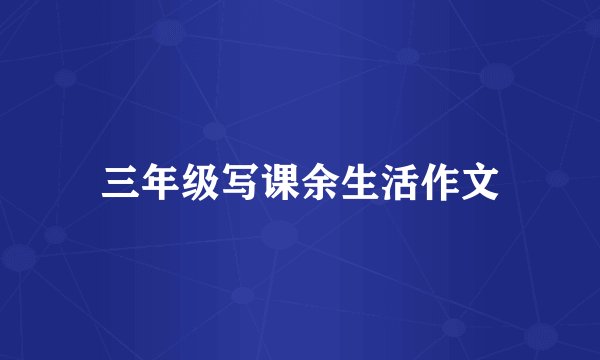 三年级写课余生活作文