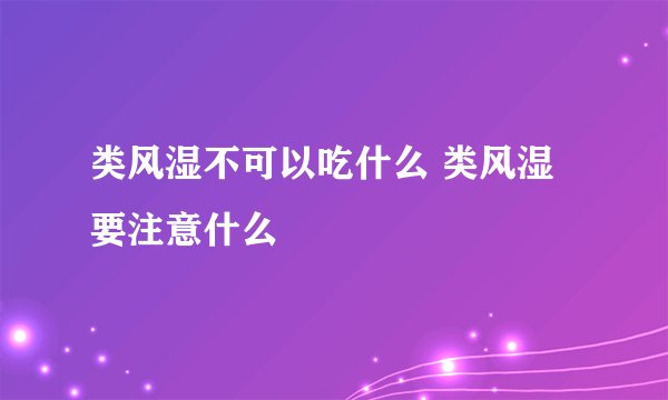 类风湿不可以吃什么 类风湿要注意什么