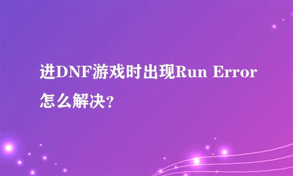 进DNF游戏时出现Run Error怎么解决？