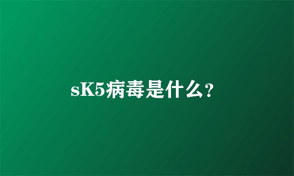 sK5病毒是什么？